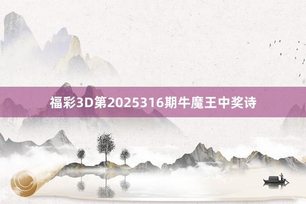 福彩3D第2025316期牛魔王中奖诗